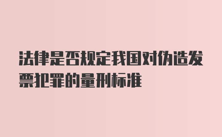 法律是否规定我国对伪造发票犯罪的量刑标准