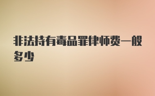 非法持有毒品罪律师费一般多少