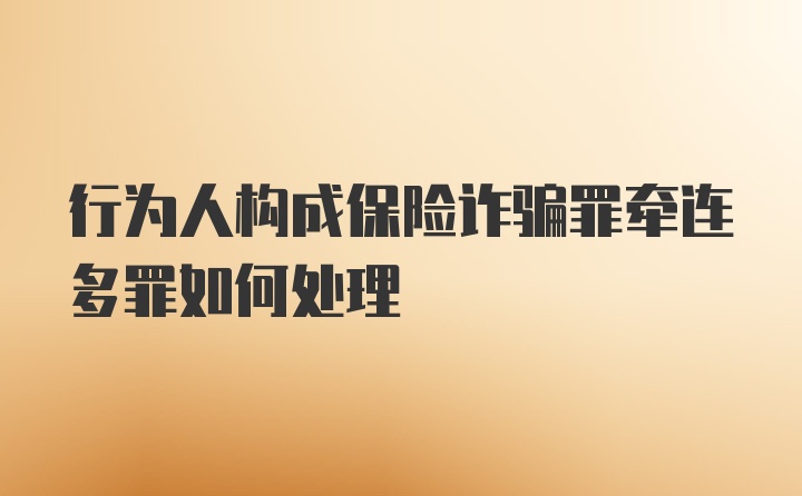 行为人构成保险诈骗罪牵连多罪如何处理