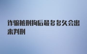 诈骗被刑拘后最多多久会出来判刑