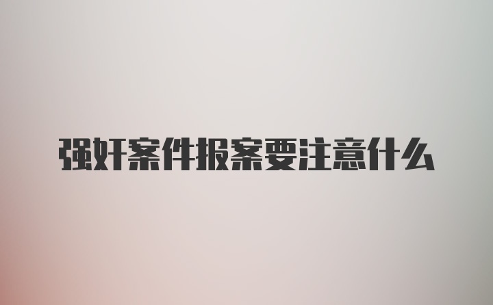 强奸案件报案要注意什么