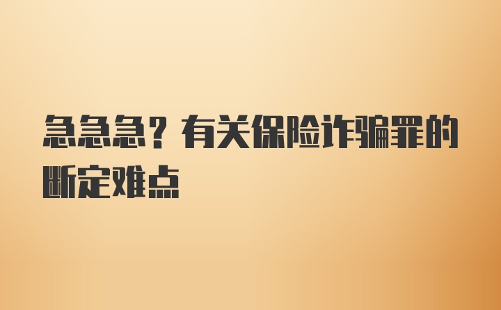 急急急?有关保险诈骗罪的断定难点