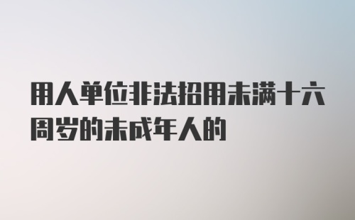 用人单位非法招用未满十六周岁的未成年人的