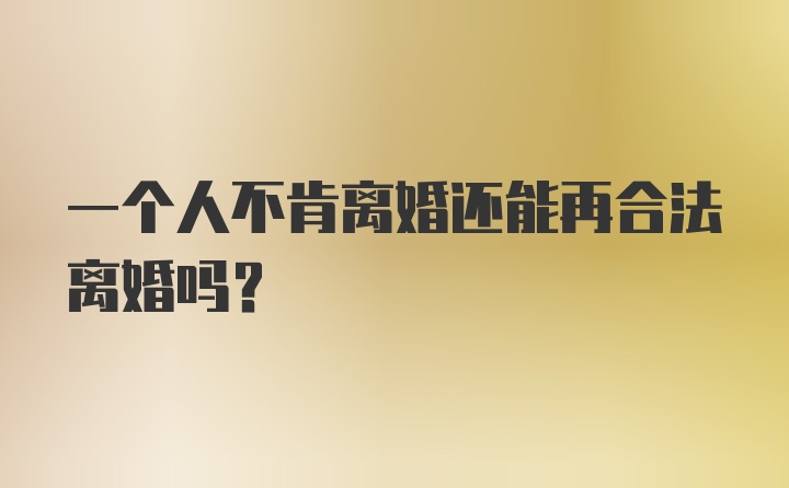 一个人不肯离婚还能再合法离婚吗?