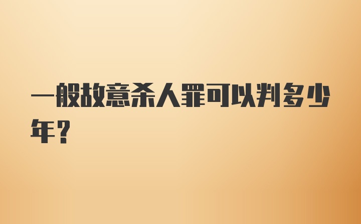 一般故意杀人罪可以判多少年？