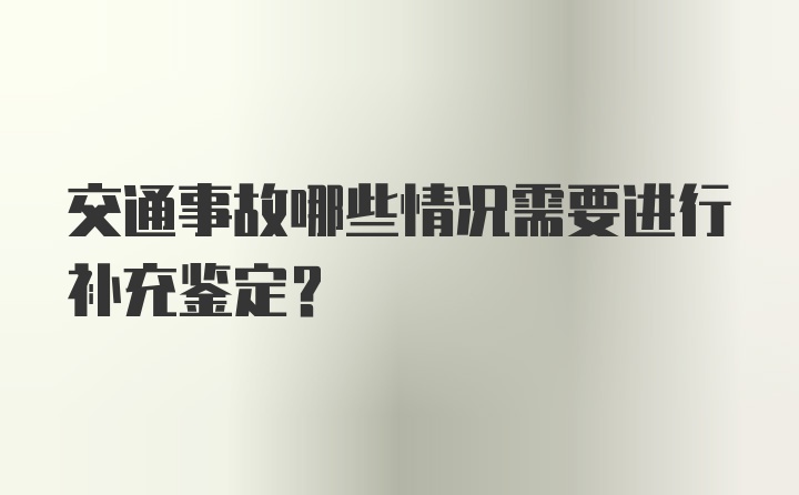 交通事故哪些情况需要进行补充鉴定？