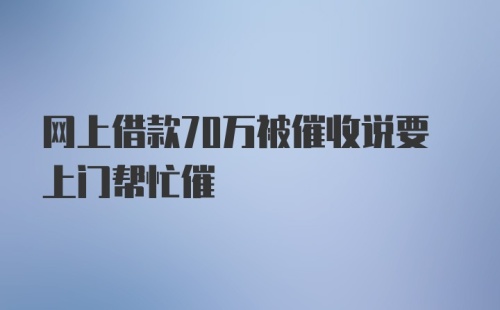 网上借款70万被催收说要上门帮忙催