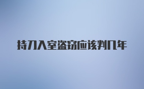 持刀入室盗窃应该判几年