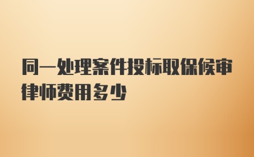 同一处理案件投标取保候审律师费用多少