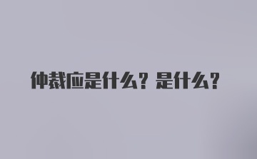 仲裁应是什么？是什么？