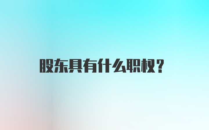 股东具有什么职权?