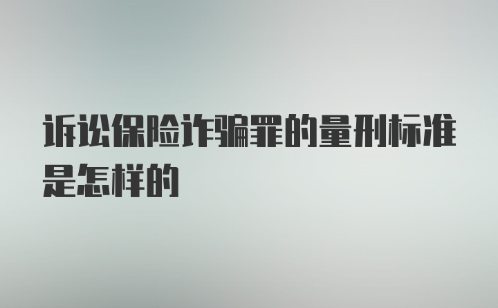 诉讼保险诈骗罪的量刑标准是怎样的