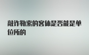 敲诈勒索的客体是否能是单位所的