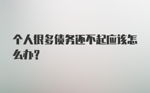 个人很多债务还不起应该怎么办？