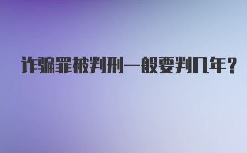 诈骗罪被判刑一般要判几年？