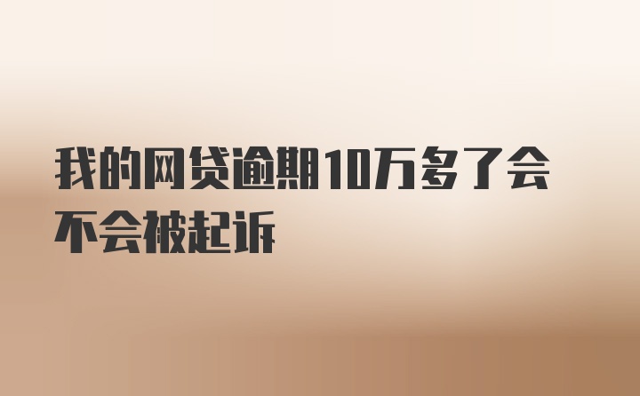 我的网贷逾期10万多了会不会被起诉