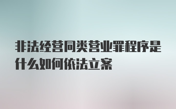 非法经营同类营业罪程序是什么如何依法立案