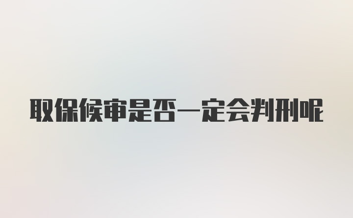 取保候审是否一定会判刑呢