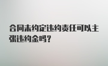 合同未约定违约责任可以主张违约金吗?