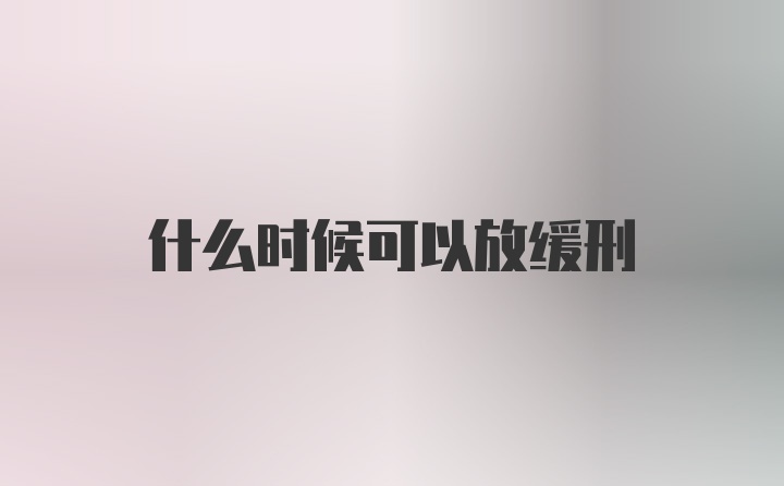 什么时候可以放缓刑