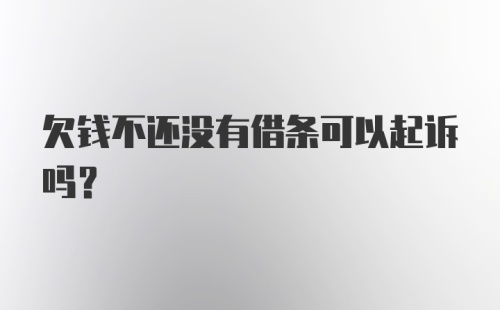 欠钱不还没有借条可以起诉吗？