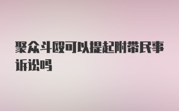 聚众斗殴可以提起附带民事诉讼吗