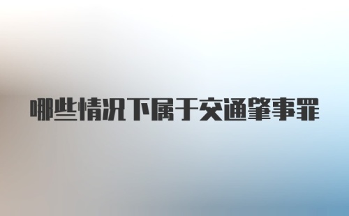 哪些情况下属于交通肇事罪