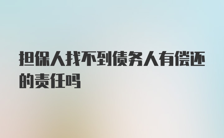 担保人找不到债务人有偿还的责任吗