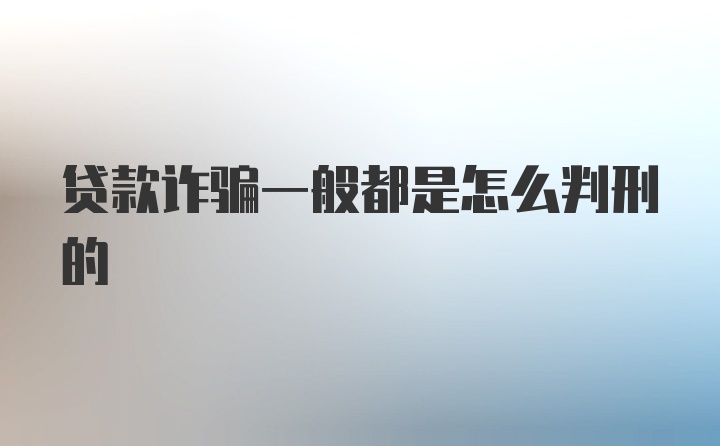 贷款诈骗一般都是怎么判刑的