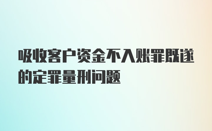 吸收客户资金不入账罪既遂的定罪量刑问题