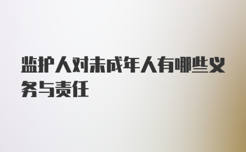 监护人对未成年人有哪些义务与责任