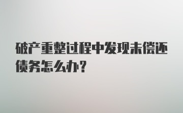 破产重整过程中发现未偿还债务怎么办？