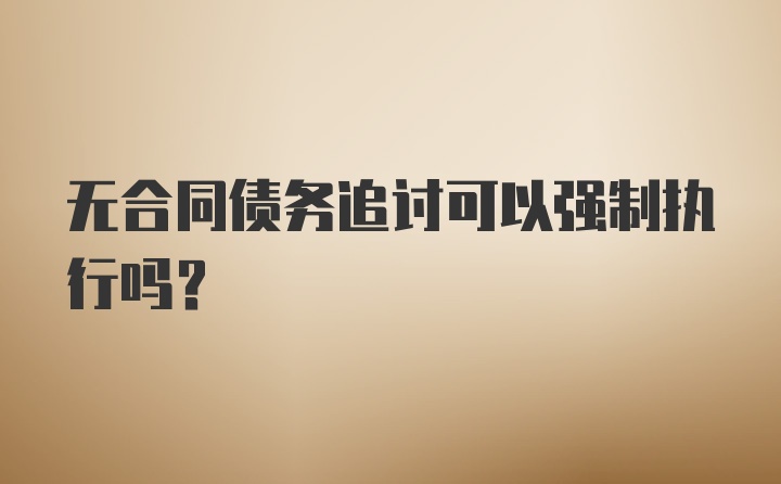 无合同债务追讨可以强制执行吗？