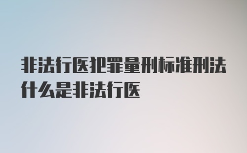 非法行医犯罪量刑标准刑法什么是非法行医