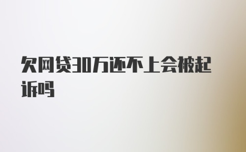 欠网贷30万还不上会被起诉吗