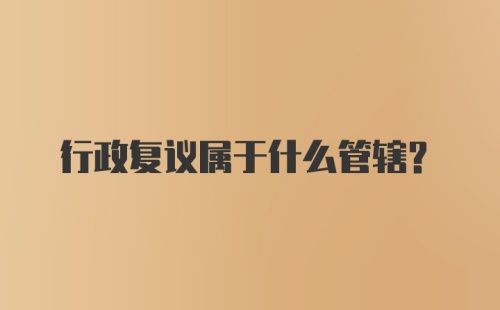 行政复议属于什么管辖？