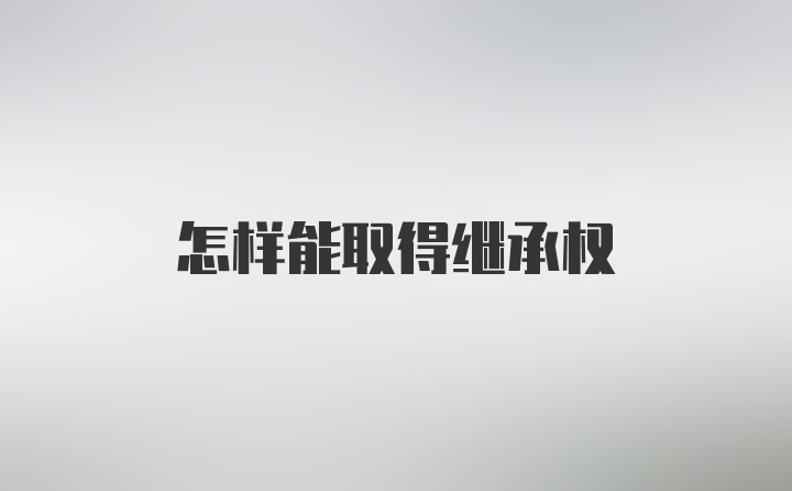 怎样能取得继承权