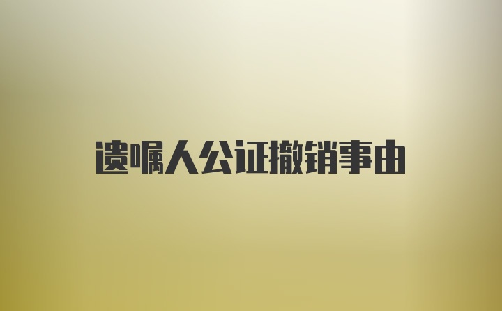 遗嘱人公证撤销事由