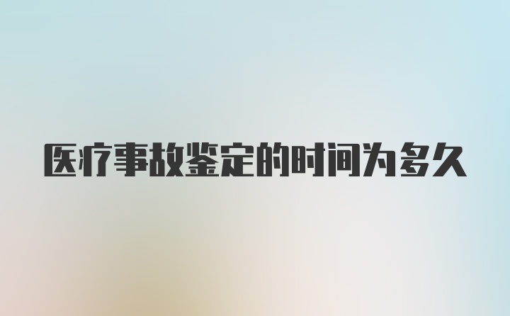 医疗事故鉴定的时间为多久