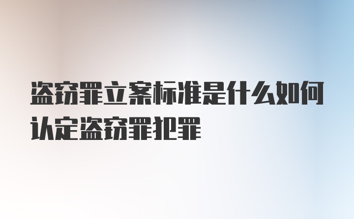 盗窃罪立案标准是什么如何认定盗窃罪犯罪