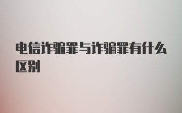 电信诈骗罪与诈骗罪有什么区别