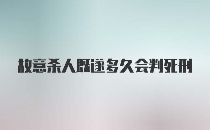 故意杀人既遂多久会判死刑