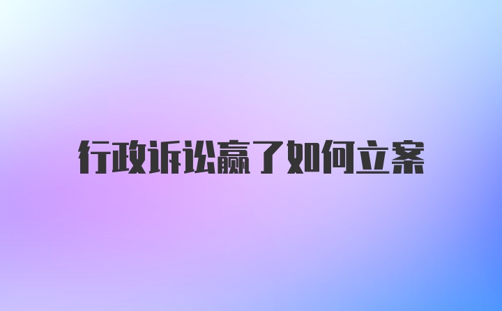 行政诉讼赢了如何立案