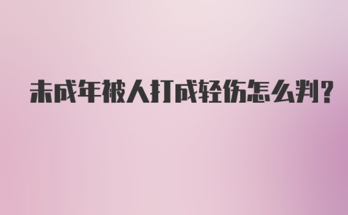 未成年被人打成轻伤怎么判？