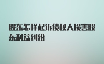 股东怎样起诉债权人损害股东利益纠纷