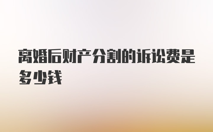 离婚后财产分割的诉讼费是多少钱