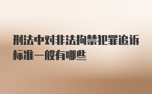 刑法中对非法拘禁犯罪追诉标准一般有哪些