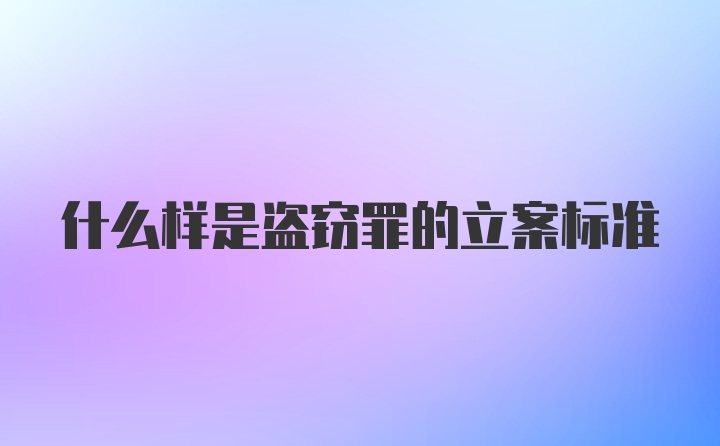 什么样是盗窃罪的立案标准