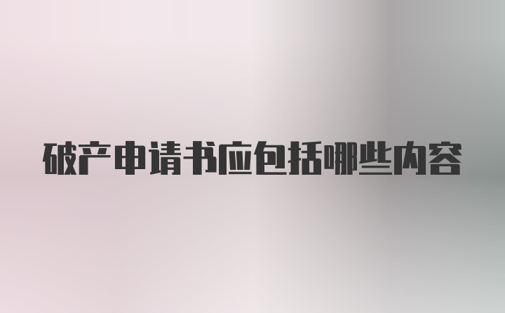 破产申请书应包括哪些内容