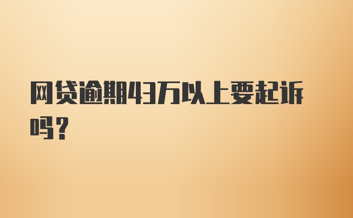 网贷逾期43万以上要起诉吗？